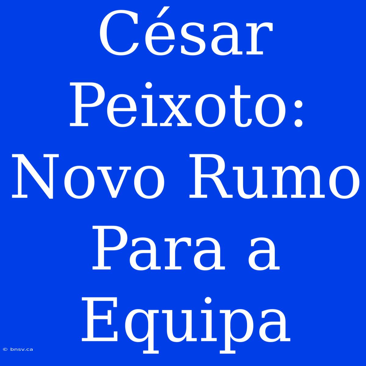 César Peixoto: Novo Rumo Para A Equipa