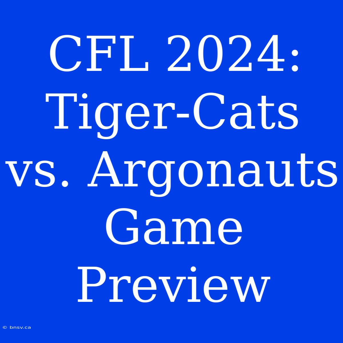 CFL 2024: Tiger-Cats Vs. Argonauts Game Preview