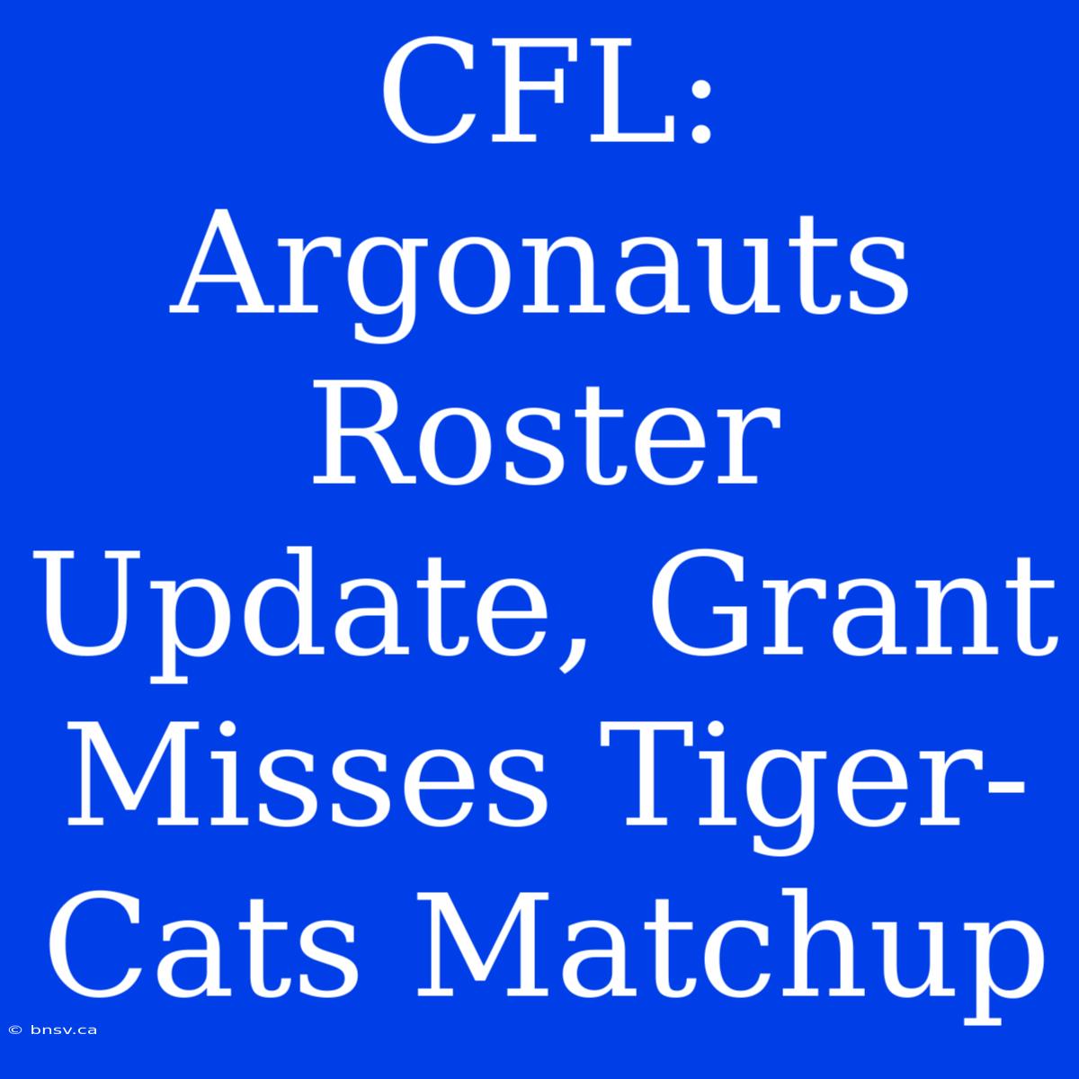 CFL: Argonauts Roster Update, Grant Misses Tiger-Cats Matchup