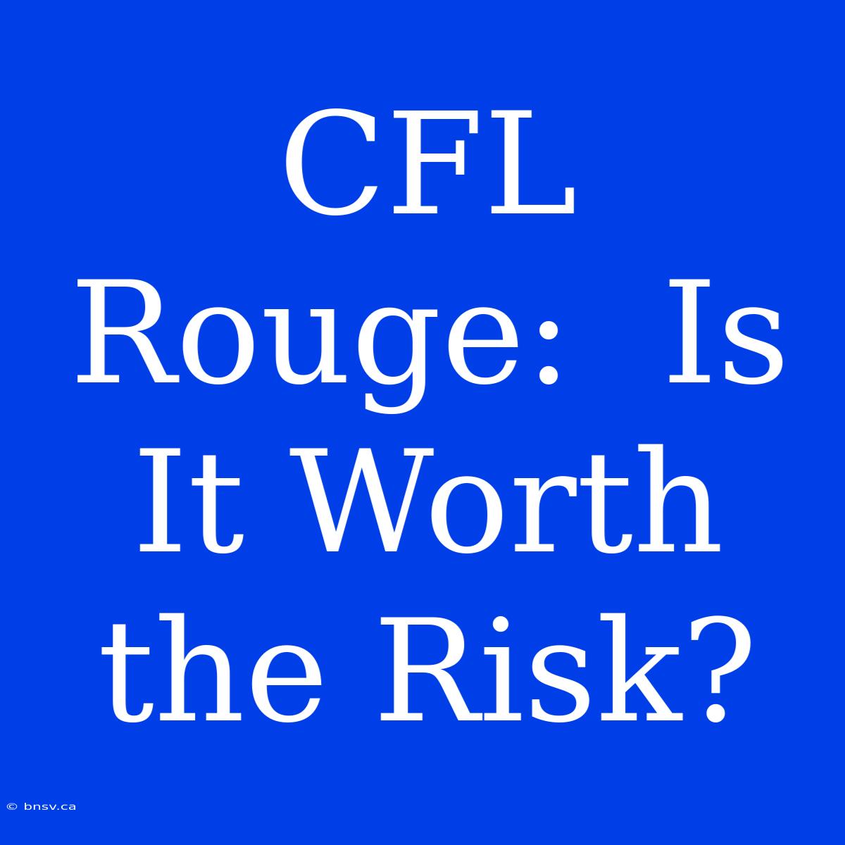 CFL Rouge:  Is It Worth The Risk?