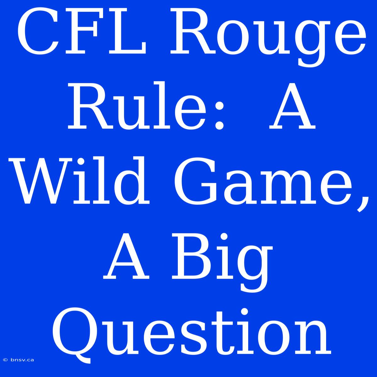 CFL Rouge Rule:  A Wild Game, A Big Question