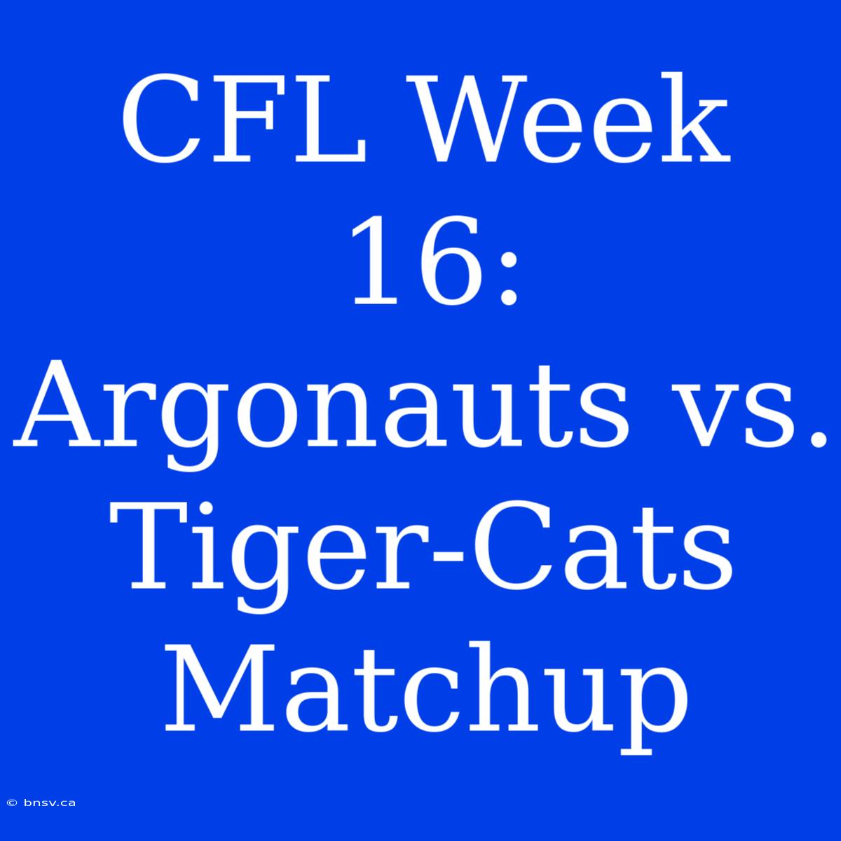 CFL Week 16: Argonauts Vs. Tiger-Cats Matchup