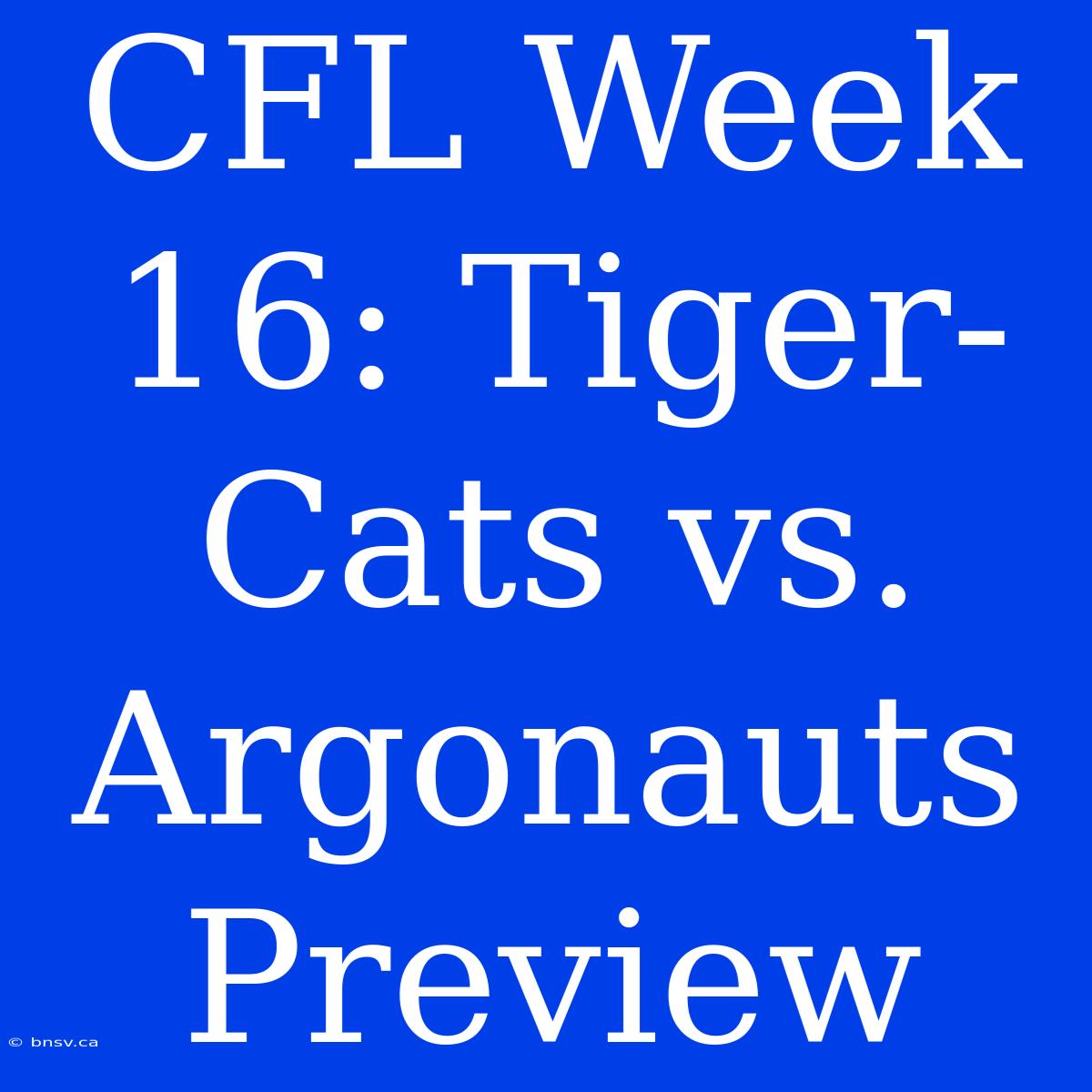 CFL Week 16: Tiger-Cats Vs. Argonauts Preview