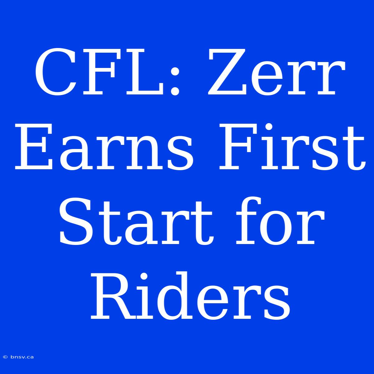 CFL: Zerr Earns First Start For Riders