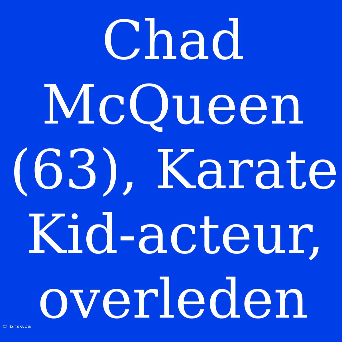 Chad McQueen (63), Karate Kid-acteur, Overleden