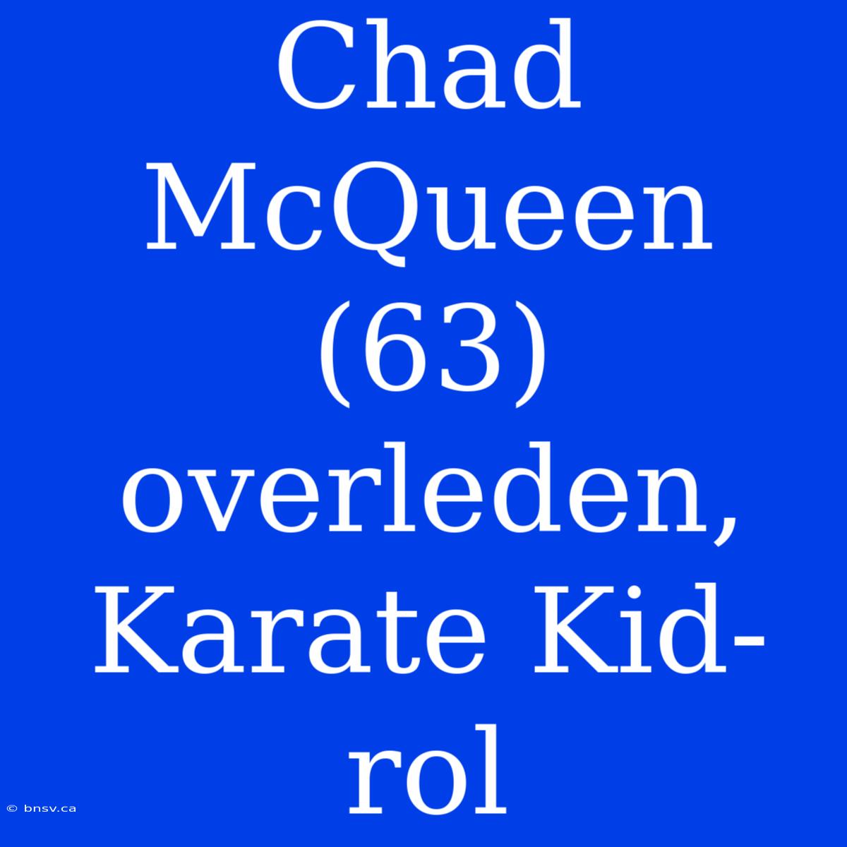 Chad McQueen (63) Overleden, Karate Kid-rol