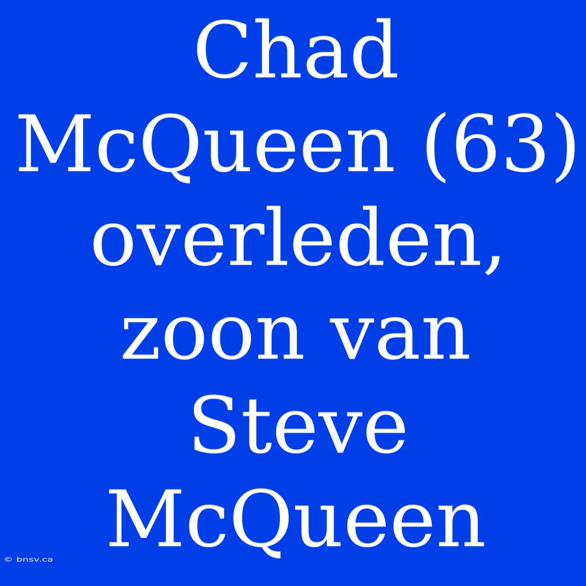 Chad McQueen (63) Overleden, Zoon Van Steve McQueen