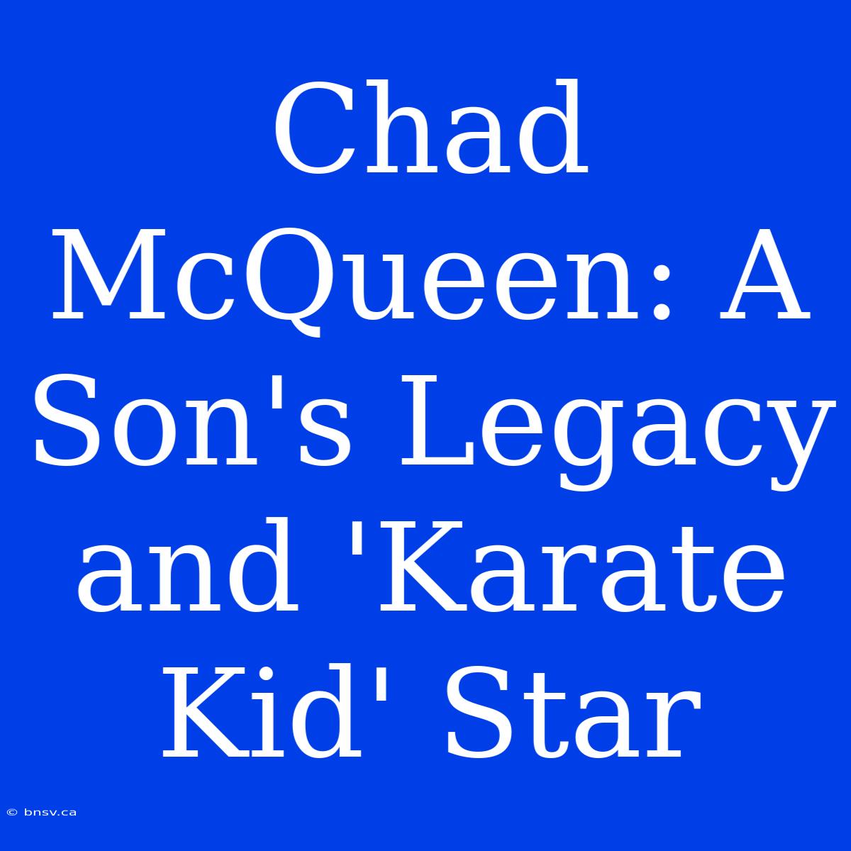 Chad McQueen: A Son's Legacy And 'Karate Kid' Star