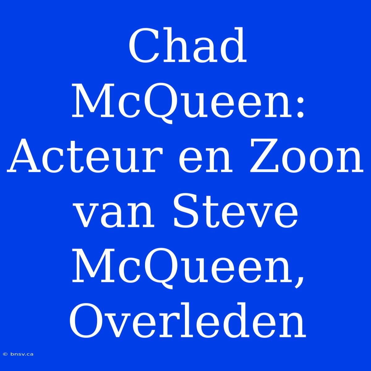 Chad McQueen: Acteur En Zoon Van Steve McQueen, Overleden