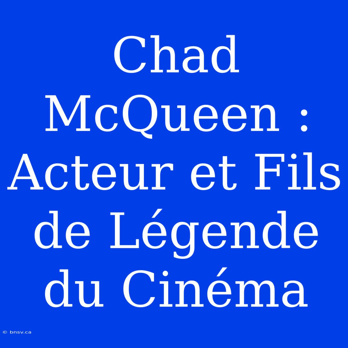 Chad McQueen : Acteur Et Fils De Légende Du Cinéma