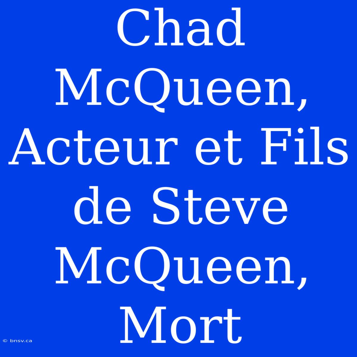 Chad McQueen, Acteur Et Fils De Steve McQueen, Mort