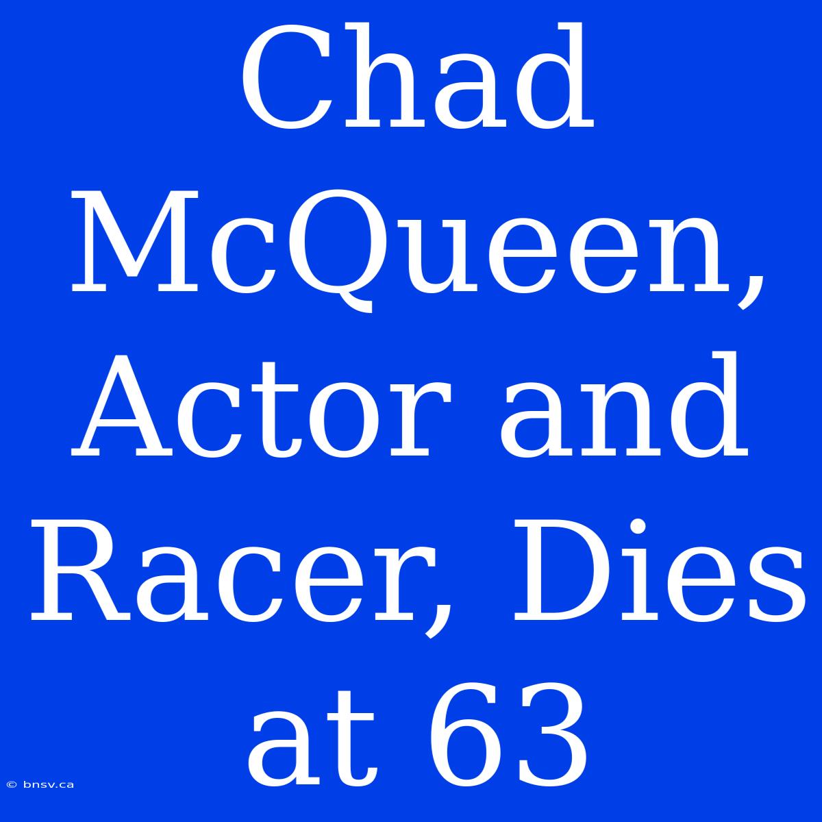 Chad McQueen, Actor And Racer, Dies At 63