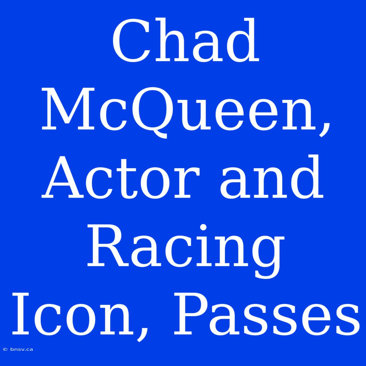 Chad McQueen, Actor And Racing Icon, Passes