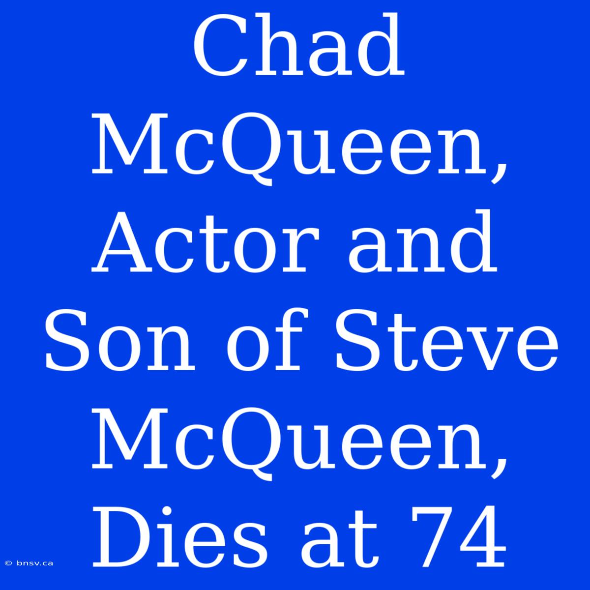 Chad McQueen, Actor And Son Of Steve McQueen, Dies At 74