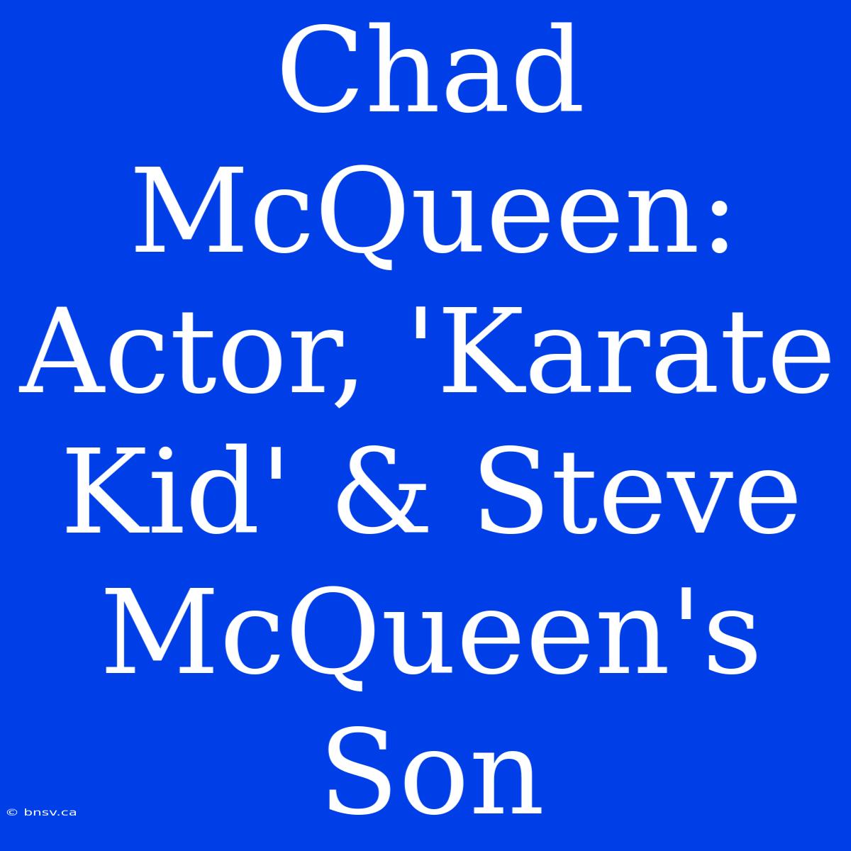 Chad McQueen:  Actor, 'Karate Kid' & Steve McQueen's Son