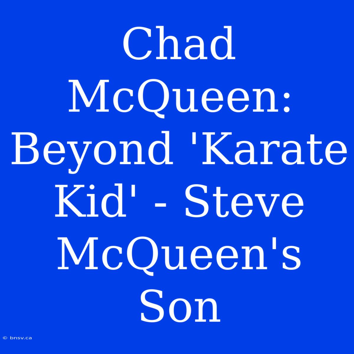 Chad McQueen: Beyond 'Karate Kid' - Steve McQueen's Son