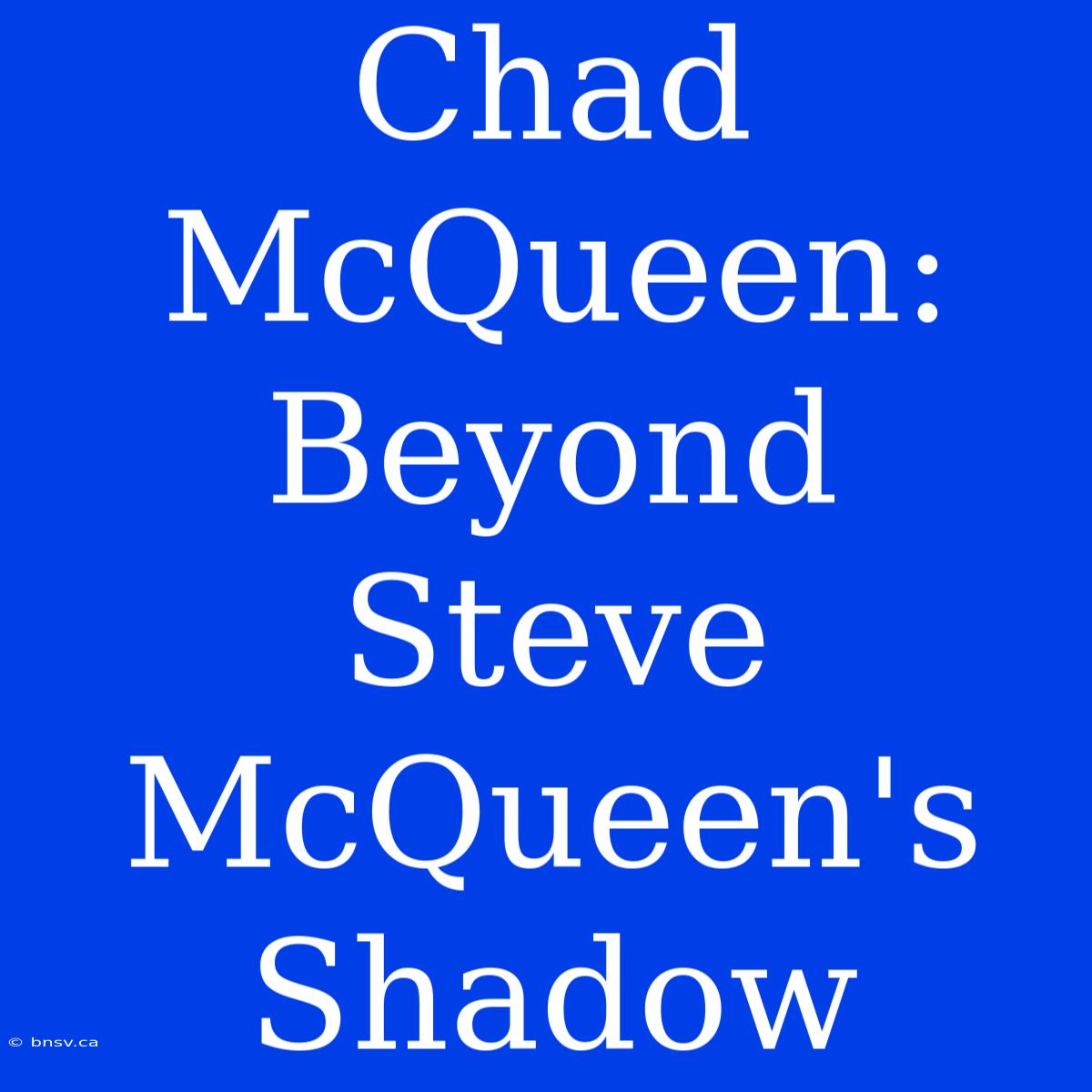 Chad McQueen: Beyond Steve McQueen's Shadow