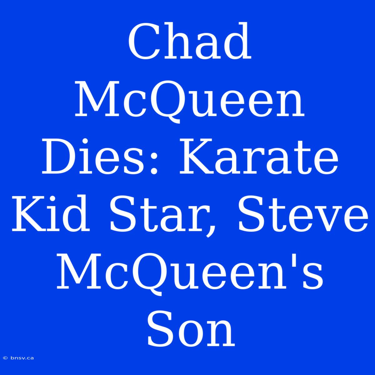 Chad McQueen Dies: Karate Kid Star, Steve McQueen's Son