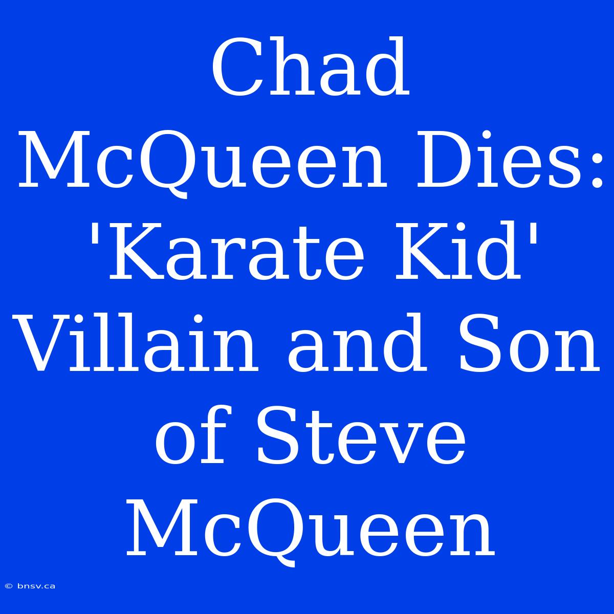 Chad McQueen Dies: 'Karate Kid' Villain And Son Of Steve McQueen