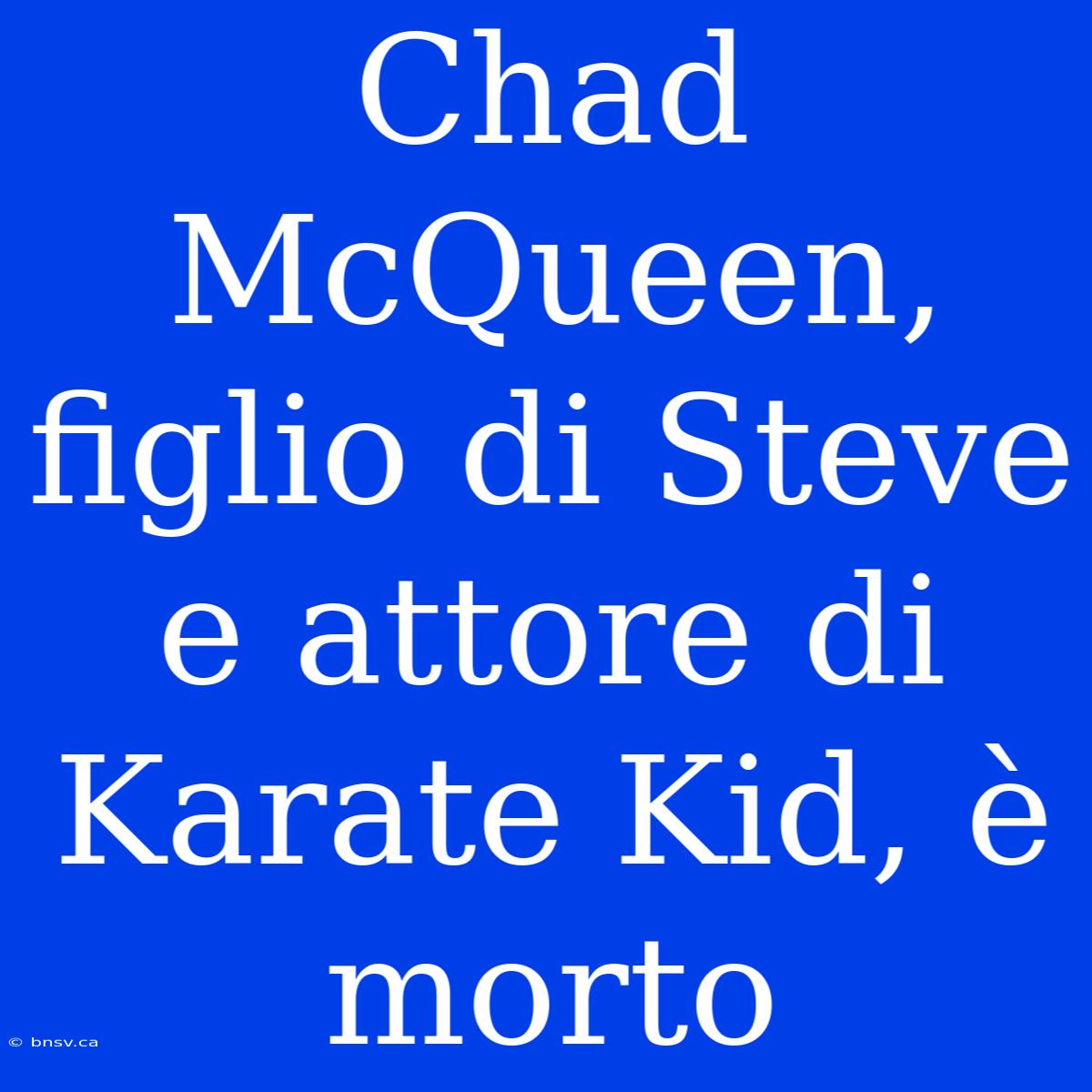 Chad McQueen, Figlio Di Steve E Attore Di Karate Kid, È Morto