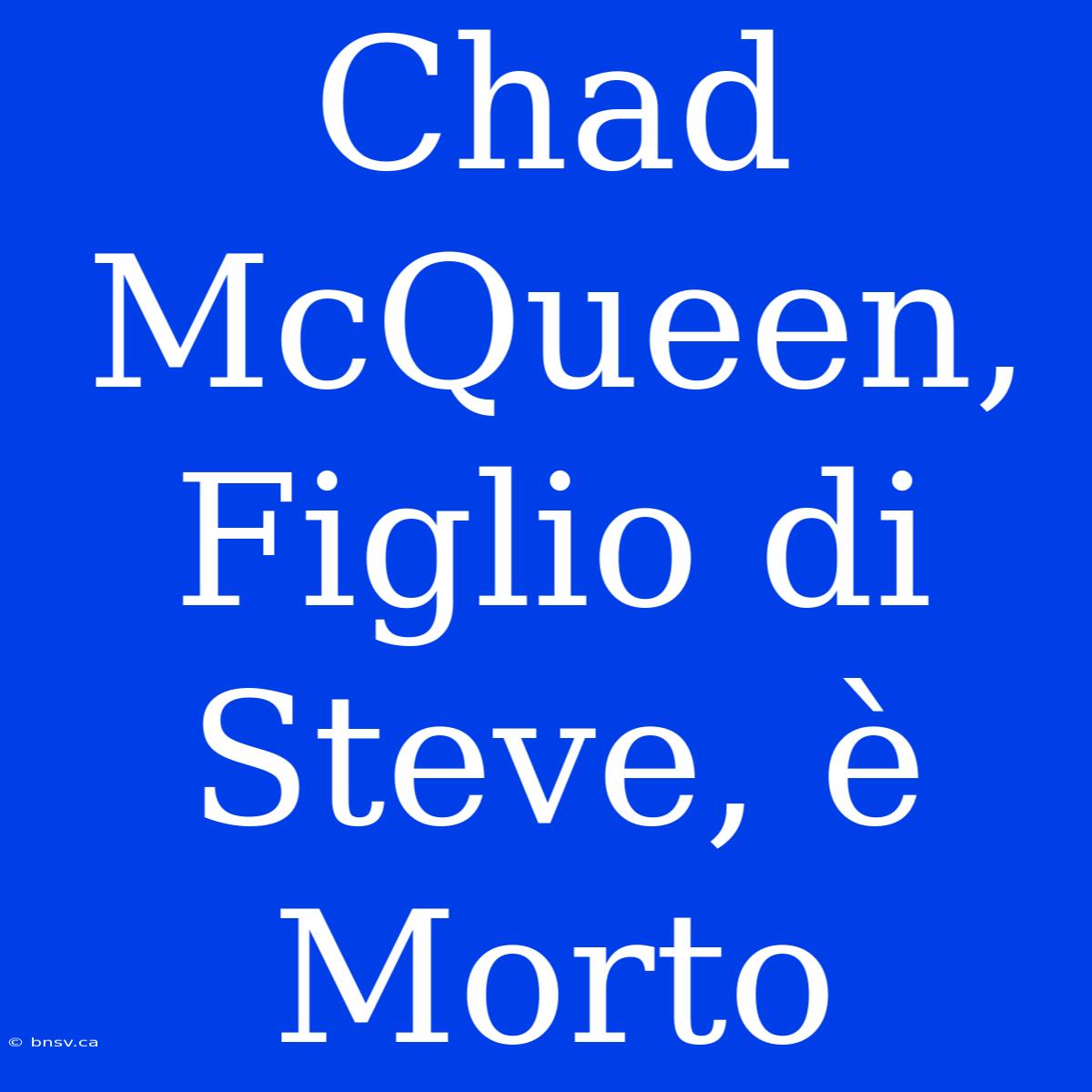 Chad McQueen, Figlio Di Steve, È Morto