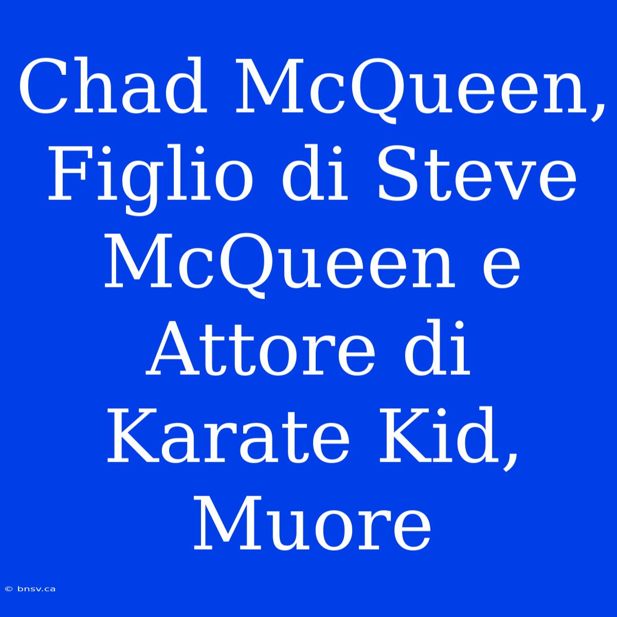 Chad McQueen, Figlio Di Steve McQueen E Attore Di Karate Kid, Muore