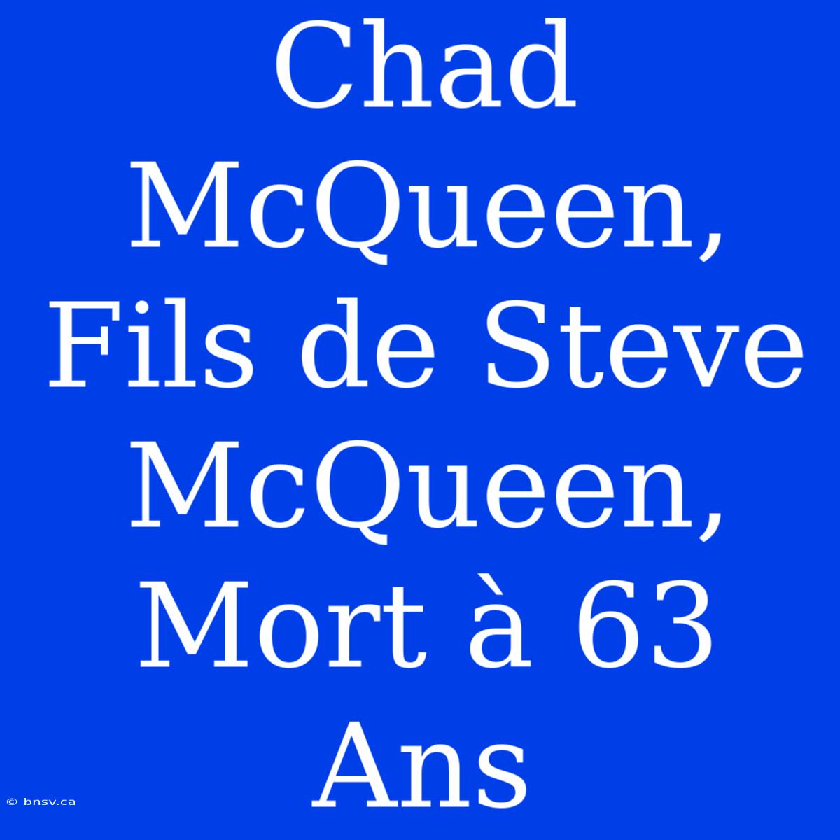 Chad McQueen, Fils De Steve McQueen,  Mort À 63 Ans