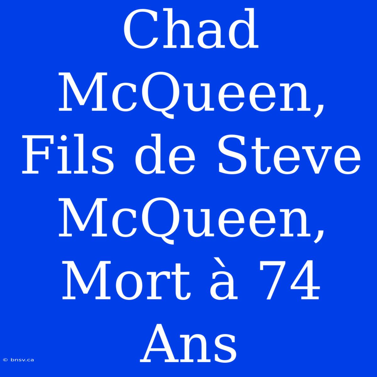 Chad McQueen, Fils De Steve McQueen, Mort À 74 Ans