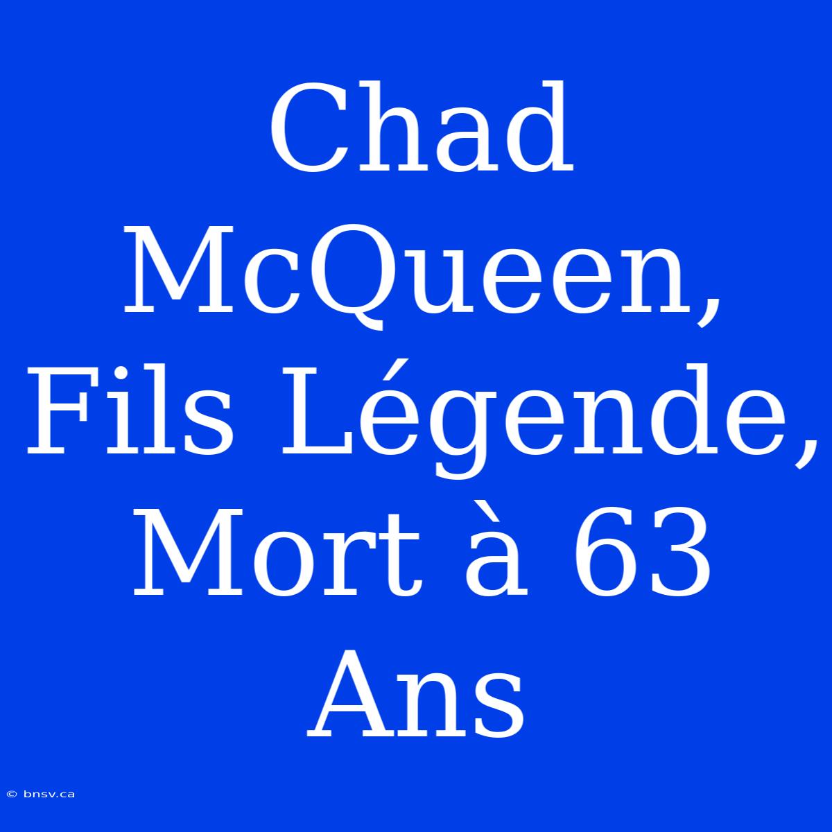 Chad McQueen, Fils Légende, Mort À 63 Ans