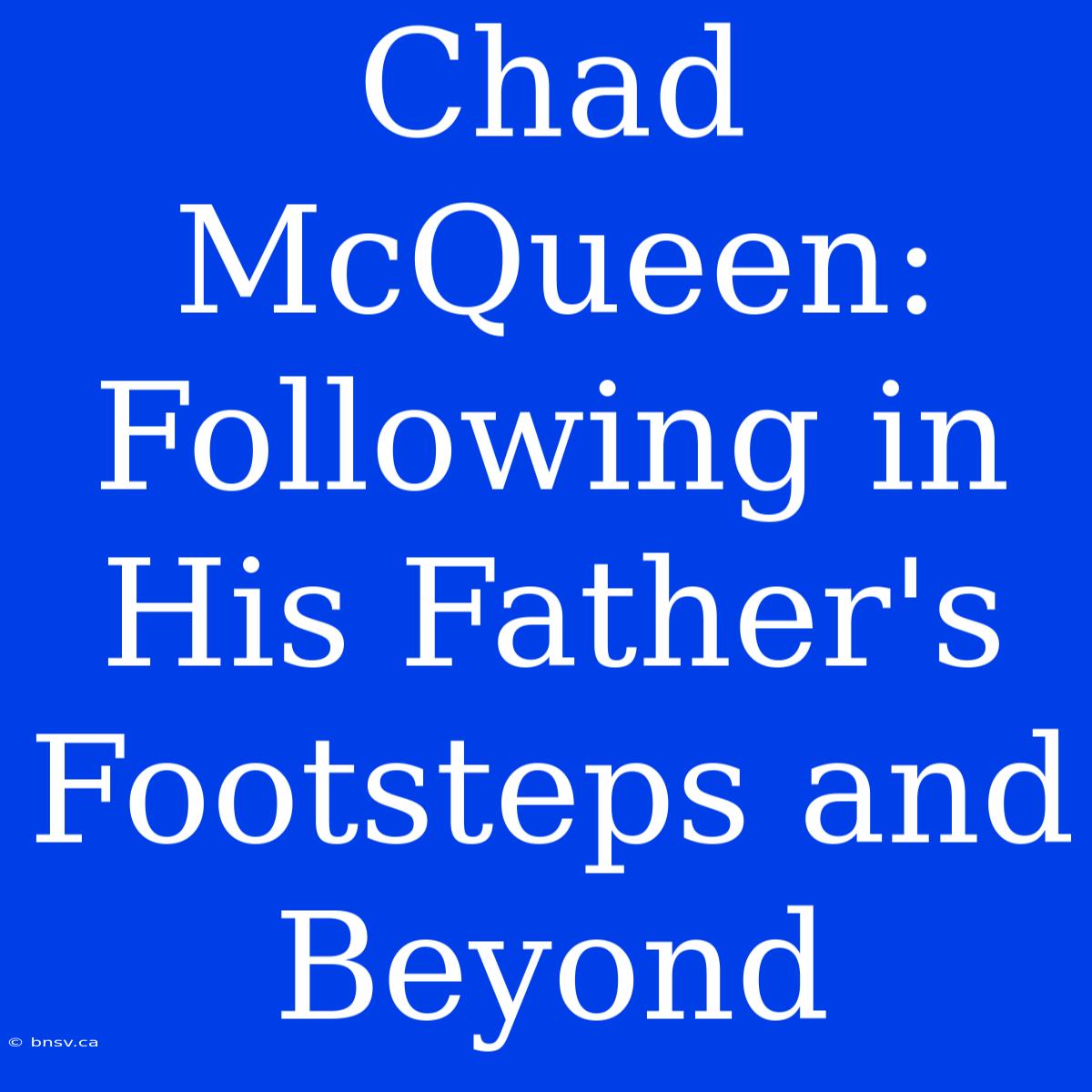 Chad McQueen: Following In His Father's Footsteps And Beyond