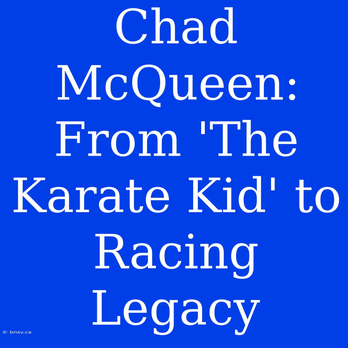 Chad McQueen: From 'The Karate Kid' To Racing Legacy