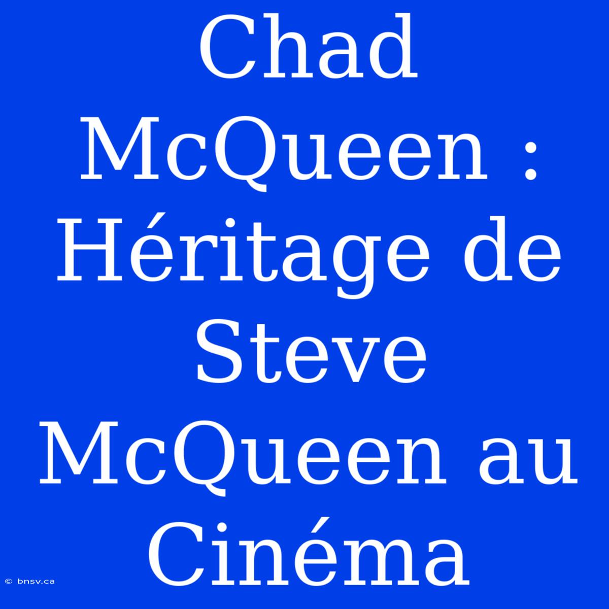 Chad McQueen : Héritage De Steve McQueen Au Cinéma