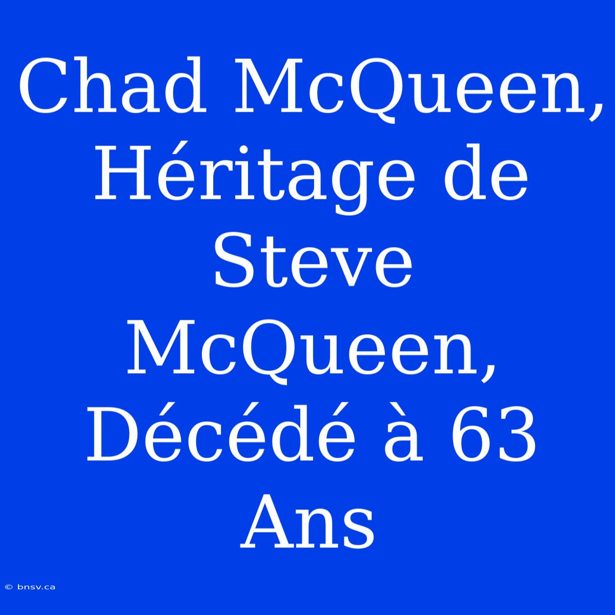 Chad McQueen, Héritage De Steve McQueen, Décédé À 63 Ans