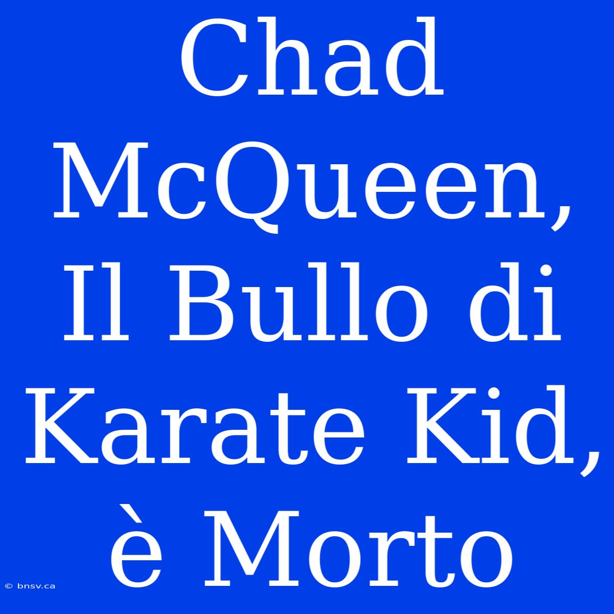 Chad McQueen, Il Bullo Di Karate Kid, È Morto