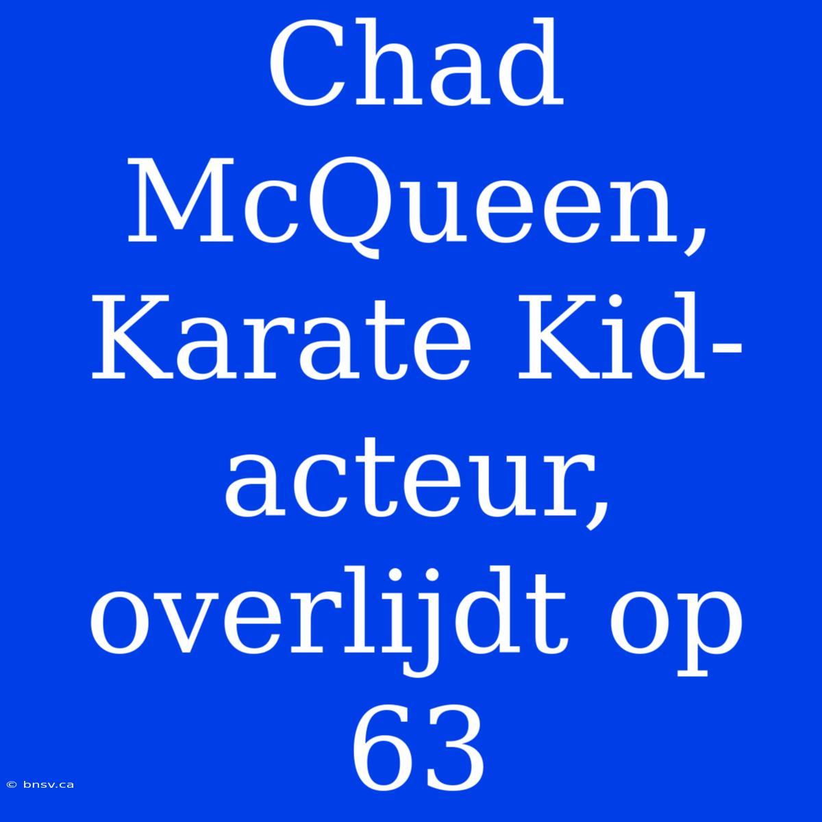 Chad McQueen, Karate Kid-acteur, Overlijdt Op 63