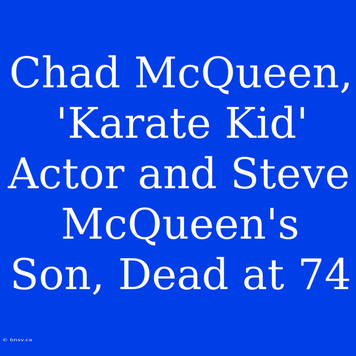 Chad McQueen, 'Karate Kid' Actor And Steve McQueen's Son, Dead At 74