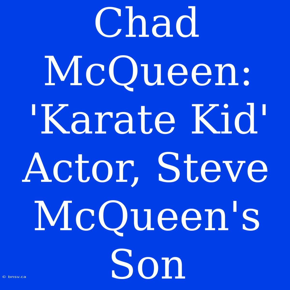 Chad McQueen:  'Karate Kid' Actor, Steve McQueen's Son