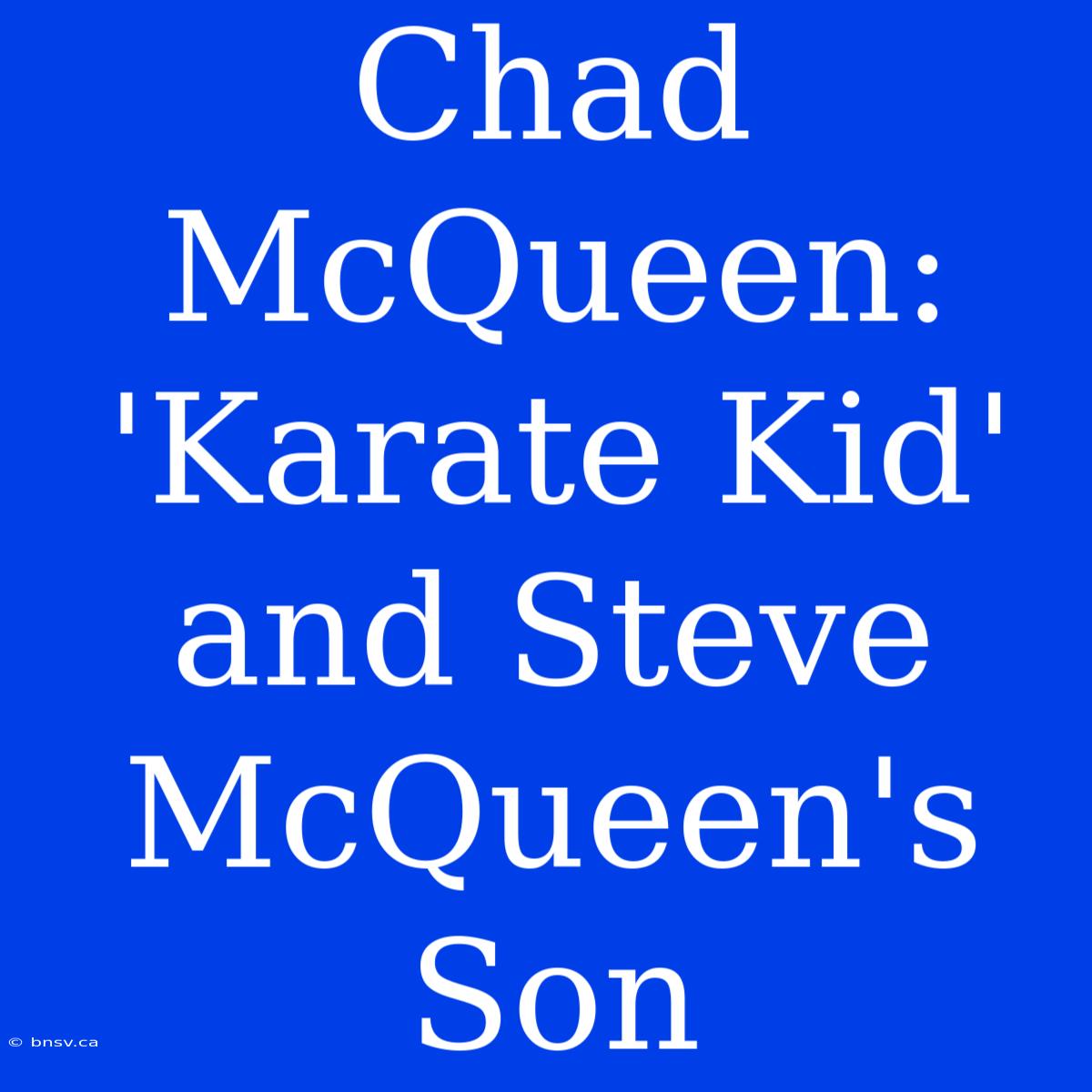 Chad McQueen: 'Karate Kid' And Steve McQueen's Son