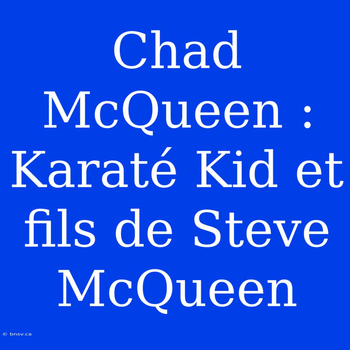 Chad McQueen : Karaté Kid Et Fils De Steve McQueen