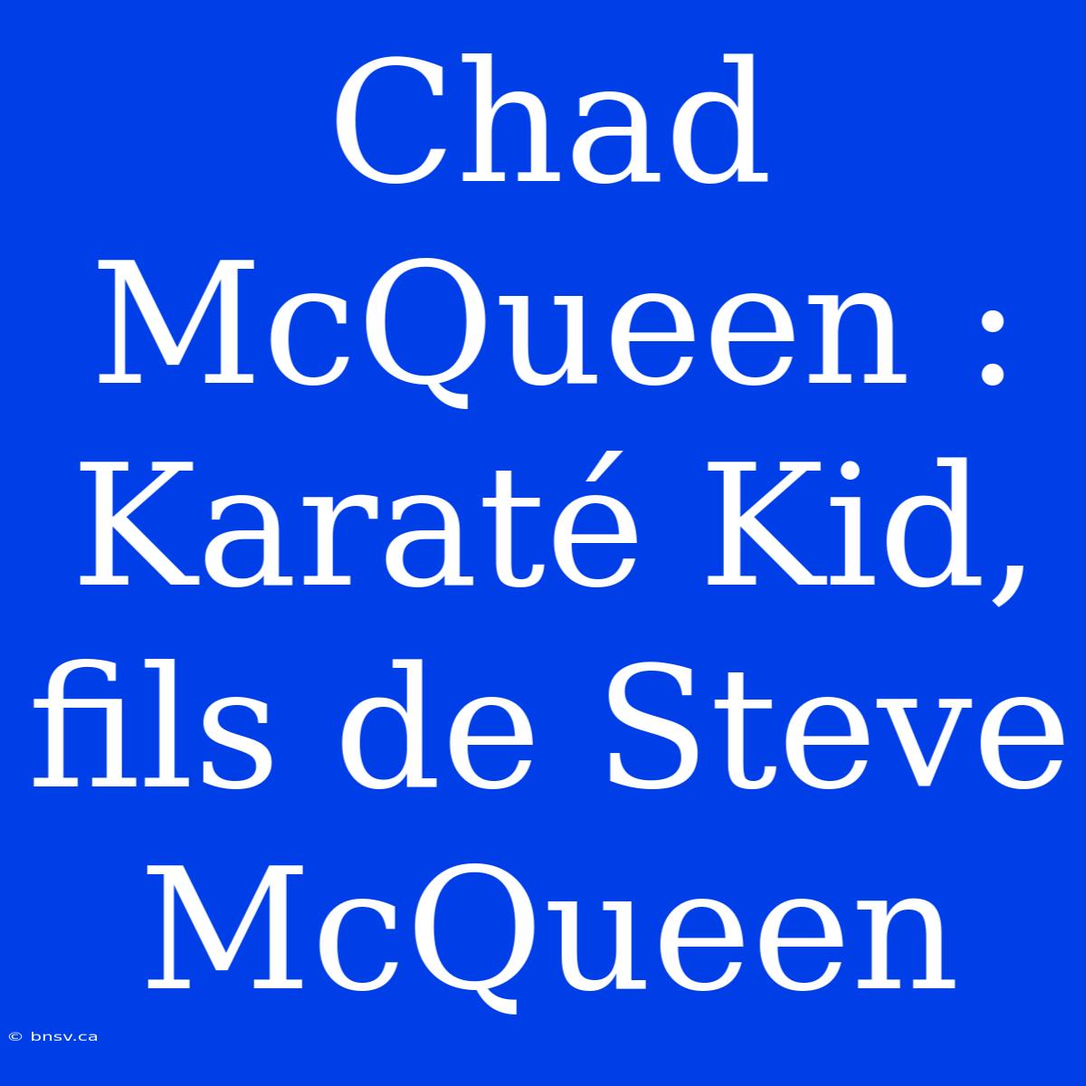 Chad McQueen : Karaté Kid, Fils De Steve McQueen