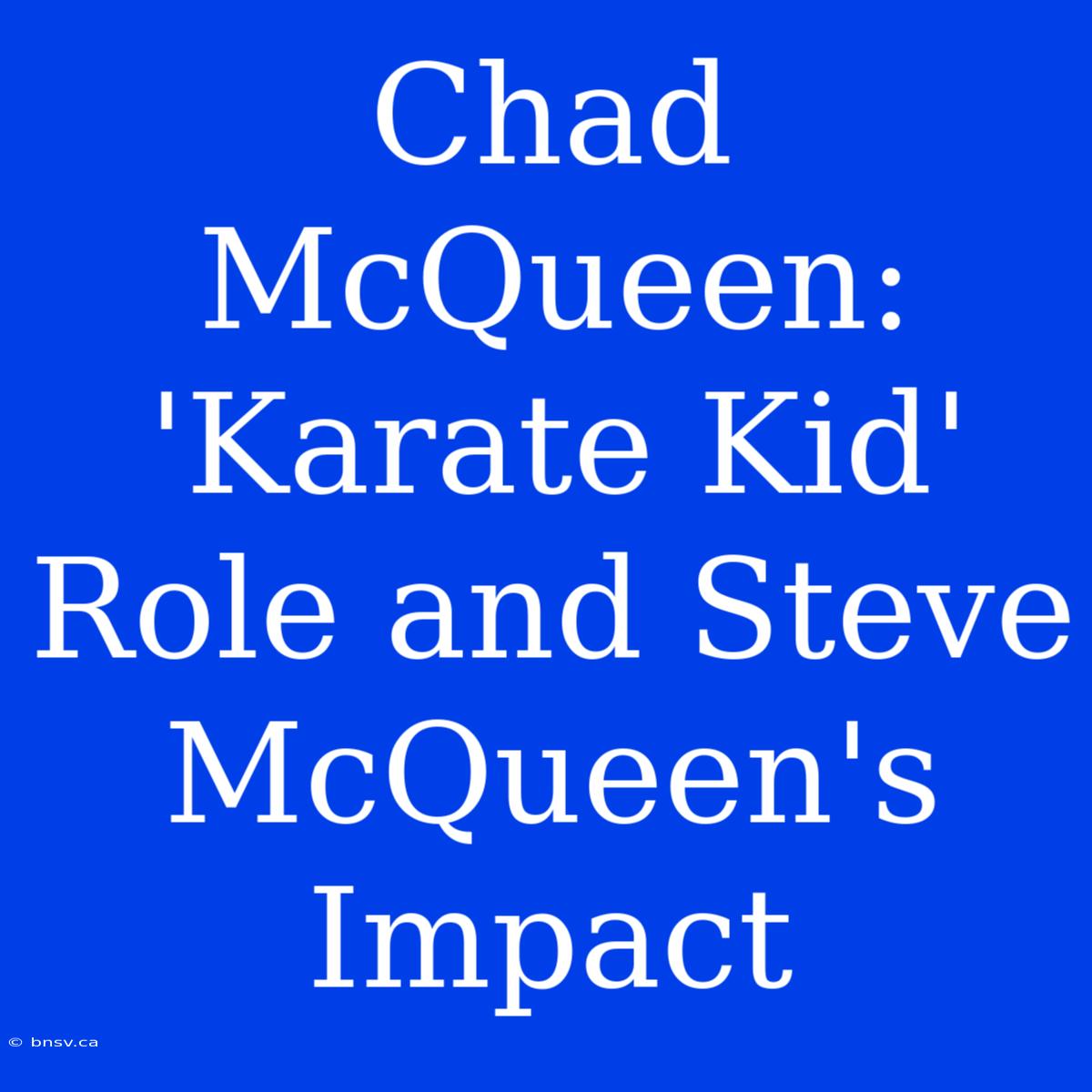 Chad McQueen:  'Karate Kid' Role And Steve McQueen's Impact