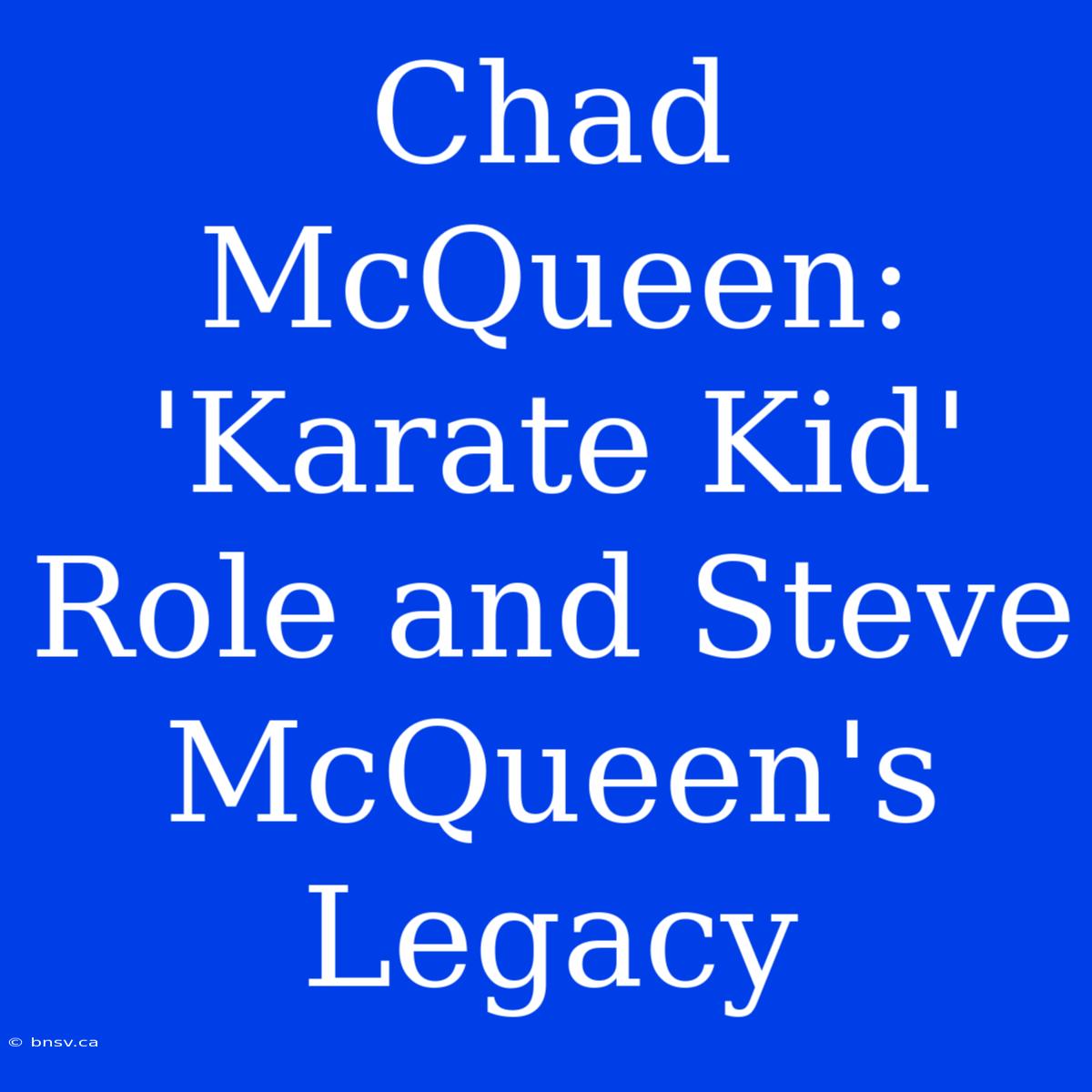 Chad McQueen: 'Karate Kid' Role And Steve McQueen's Legacy