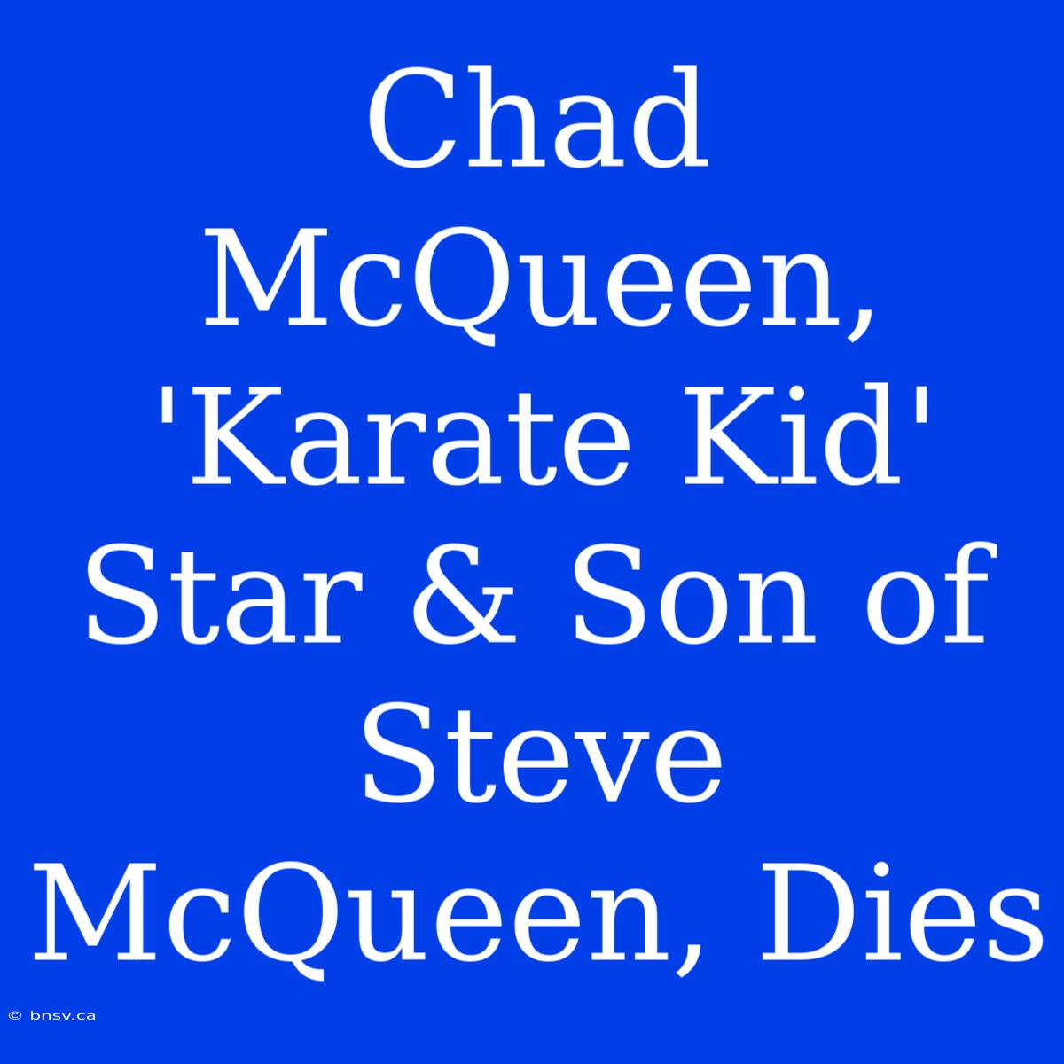 Chad McQueen, 'Karate Kid' Star & Son Of Steve McQueen, Dies