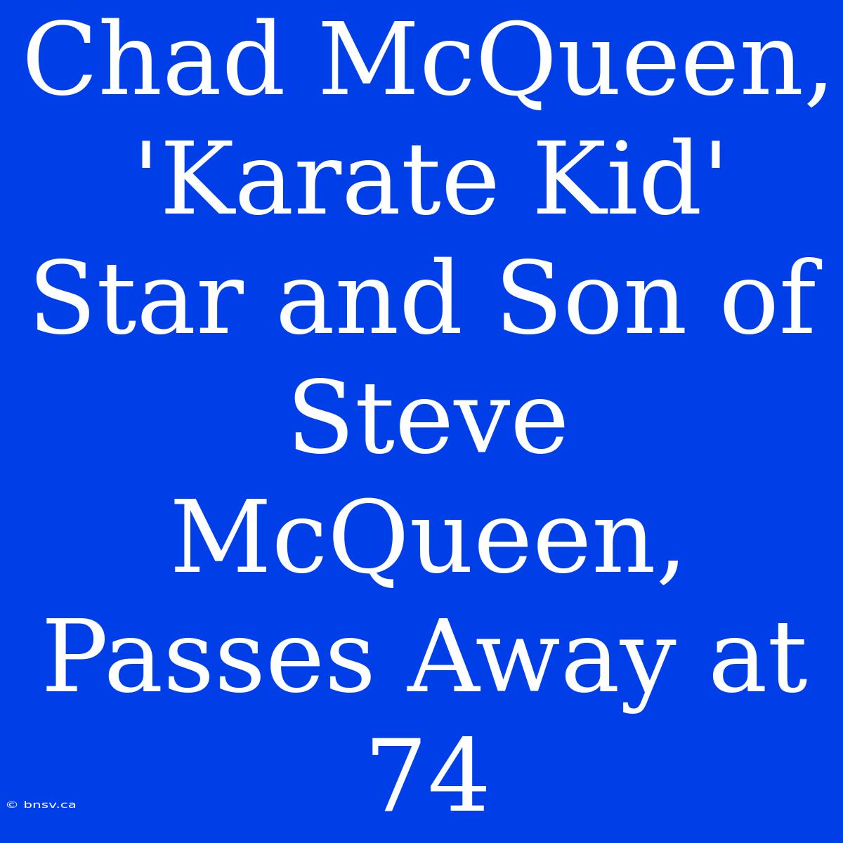 Chad McQueen, 'Karate Kid' Star And Son Of Steve McQueen, Passes Away At 74