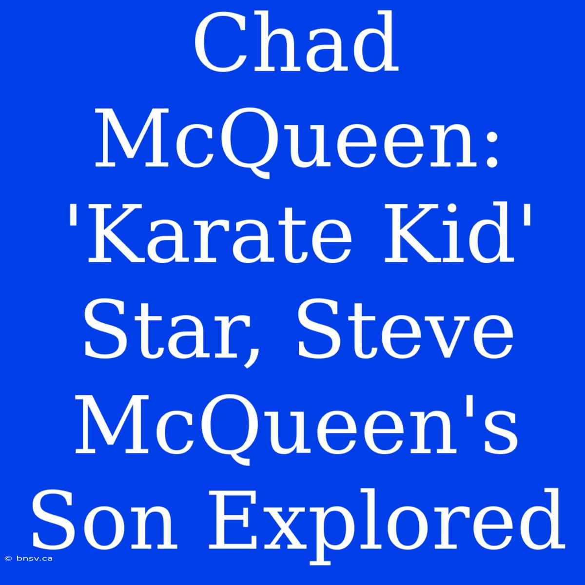 Chad McQueen: 'Karate Kid' Star, Steve McQueen's Son Explored