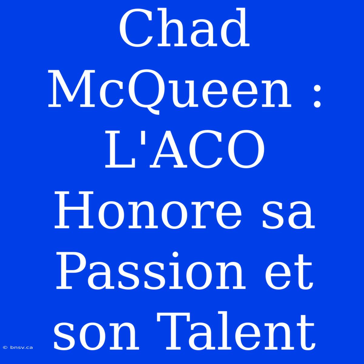 Chad McQueen : L'ACO Honore Sa Passion Et Son Talent