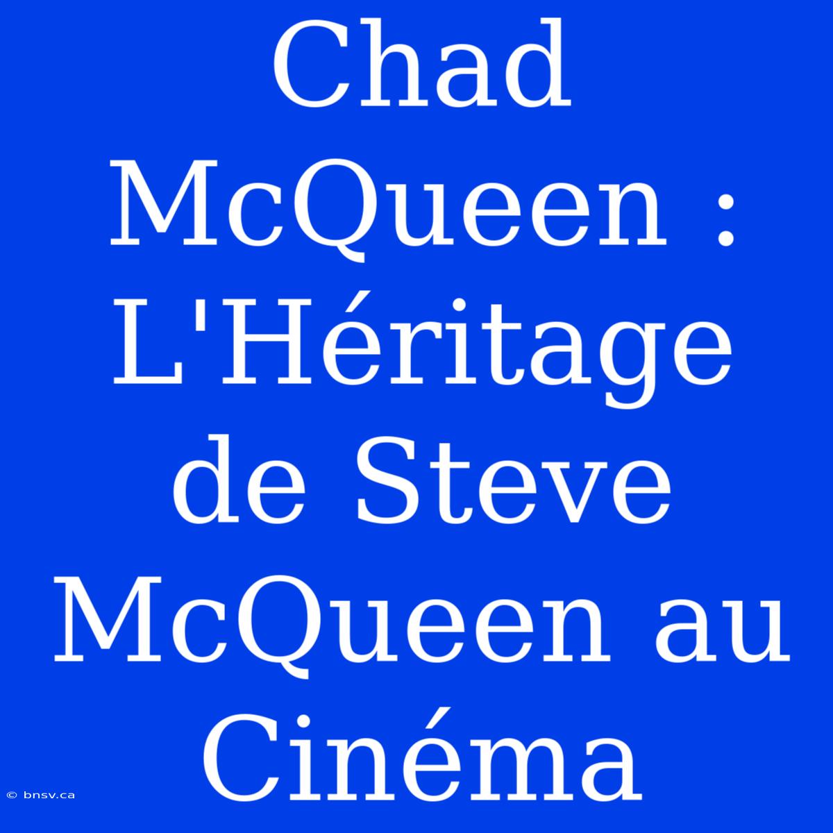 Chad McQueen : L'Héritage De Steve McQueen Au Cinéma