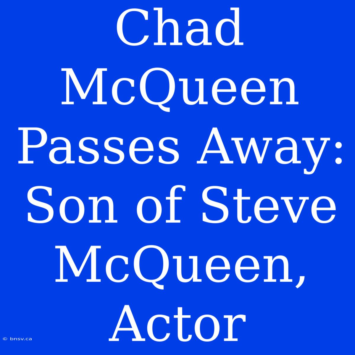 Chad McQueen Passes Away: Son Of Steve McQueen, Actor