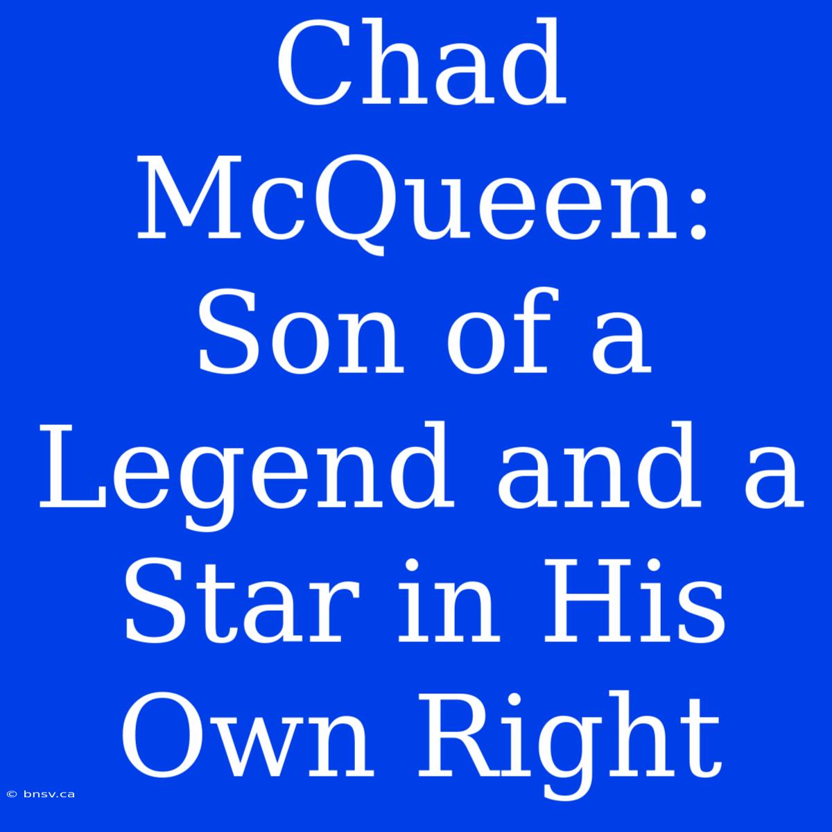 Chad McQueen: Son Of A Legend And A Star In His Own Right