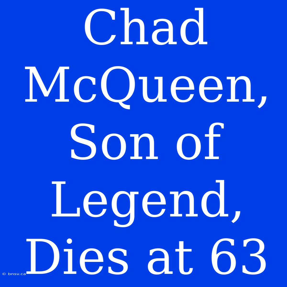 Chad McQueen, Son Of Legend, Dies At 63